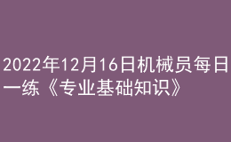 2022年12月16日機械員每日一練《專業(yè)基礎知識》