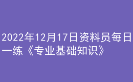 2022年12月17日資料員每日一練《專業(yè)基礎(chǔ)知識》
