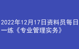 2022年12月17日資料員每日一練《專業(yè)管理實務》