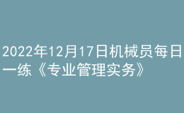 2022年12月17日機械員每日一練《專業(yè)管理實務》