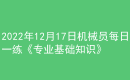 2022年12月17日機(jī)械員每日一練《專業(yè)基礎(chǔ)知識(shí)》