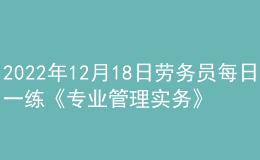 2022年12月18日勞務(wù)員每日一練《專業(yè)管理實務(wù)》