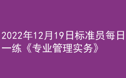 2022年12月19日標(biāo)準(zhǔn)員每日一練《專業(yè)管理實務(wù)》