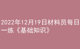 2022年12月19日材料員每日一練《基礎(chǔ)知識》
