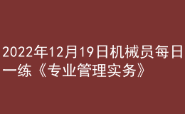2022年12月19日機(jī)械員每日一練《專業(yè)管理實(shí)務(wù)》
