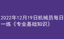 2022年12月19日機(jī)械員每日一練《專業(yè)基礎(chǔ)知識(shí)》