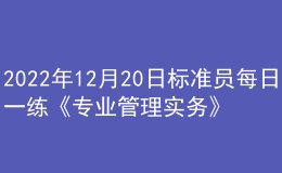 2022年12月20日標(biāo)準(zhǔn)員每日一練《專(zhuān)業(yè)管理實(shí)務(wù)》