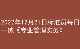 2022年12月21日標(biāo)準(zhǔn)員每日一練《專業(yè)管理實務(wù)》
