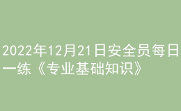 2022年12月21日安全員每日一練《專業(yè)基礎(chǔ)知識》