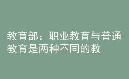 教育部：職業(yè)教育與普通教育是兩種不同的教育類型，二者不是平行更不是對立的