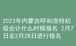 2023年內(nèi)蒙古呼和浩特初級會計什么時候報名 2月7日至2月28日進(jìn)行報名