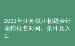 2023年江蘇鎮(zhèn)江初級(jí)會(huì)計(jì)職稱報(bào)名時(shí)間、條件及入口