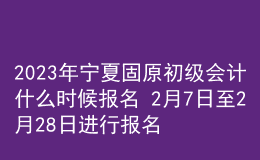 2023年寧夏固原初級(jí)會(huì)計(jì)什么時(shí)候報(bào)名 2月7日至2月28日進(jìn)行報(bào)名