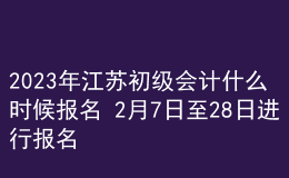 2023年江蘇初級會計什么時候報名 2月7日至28日進行報名
