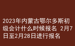 2023年內(nèi)蒙古鄂爾多斯初級會計(jì)什么時候報(bào)名 2月7日至2月28日進(jìn)行報(bào)名