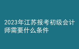 2023年江蘇報(bào)考初級(jí)會(huì)計(jì)師需要什么條件？