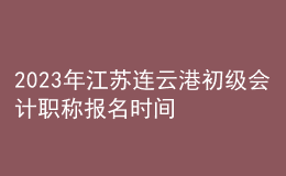 2023年江蘇連云港初級(jí)會(huì)計(jì)職稱報(bào)名時(shí)間、條件及入口