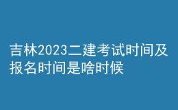 吉林2023二建考試時(shí)間及報(bào)名時(shí)間是啥時(shí)候