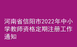 河南省信陽市2022年中小學教師資格定期注冊工作通知