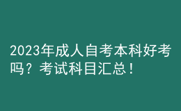 2023年成人自考本科好考嗎？考試科目匯總！ 