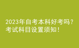 2023年自考本科好考嗎？考試科目設置須知！ 