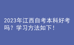 2023年江西自考本科好考嗎？學(xué)習(xí)方法如下！ 