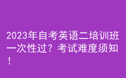 2023年自考英語二培訓(xùn)班一次性過？考試難度須知！ 
