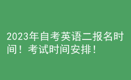 2023年自考英語(yǔ)二報(bào)名時(shí)間！考試時(shí)間安排！ 