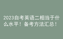 2023自考英語二相當(dāng)于什么水平！備考方法匯總！ 