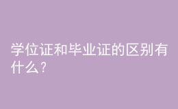 學(xué)位證和畢業(yè)證的區(qū)別有什么？ 