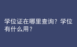 學(xué)位證在哪里查詢？學(xué)位有什么用？ 