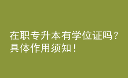 在職專升本有學(xué)位證嗎？具體作用須知！ 
