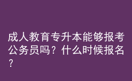 成人教育專升本能夠報(bào)考公務(wù)員嗎？什么時候報(bào)名？ 