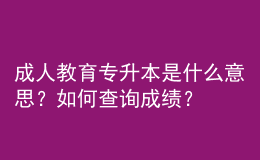 成人教育專升本是什么意思？如何查詢成績？ 