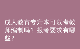 成人教育專升本可以考教師編制嗎？報(bào)考要求有哪些？ 
