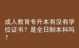 成人教育專升本有沒(méi)有學(xué)位證書(shū)？是全日制本科嗎？ 