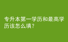 專升本第一學歷和最高學歷該怎么填？ 