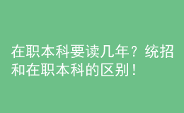 在職本科要讀幾年？統(tǒng)招和在職本科的區(qū)別！ 