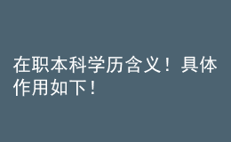 在職本科學(xué)歷含義！具體作用如下！ 
