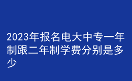 2023年報名電大中專一年制跟二年制學(xué)費分別是多少