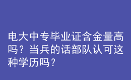電大中專畢業(yè)證含金量高嗎？當(dāng)兵的話部隊(duì)認(rèn)可這種學(xué)歷嗎？
