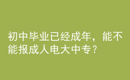 初中畢業(yè)已經(jīng)成年，能不能報成人電大中專？