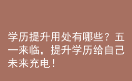 學(xué)歷提升用處有哪些？五一來臨，提升學(xué)歷給自己未來充電！