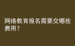 網(wǎng)絡(luò)教育報名需要交哪些費用？