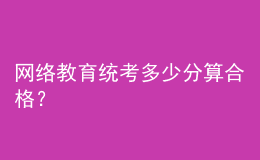 網(wǎng)絡(luò)教育統(tǒng)考多少分算合格？
