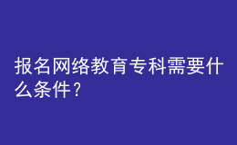 報(bào)名網(wǎng)絡(luò)教育?？菩枰裁礂l件？