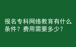 報名?？凭W(wǎng)絡(luò)教育有什么條件？費用需要多少？