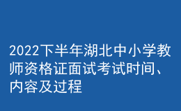 2022下半年湖北中小學(xué)教師資格證面試考試時(shí)間、內(nèi)容及過(guò)程