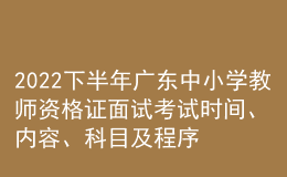 2022下半年廣東中小學教師資格證面試考試時間、內(nèi)容、科目及程序
