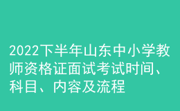 2022下半年山東中小學教師資格證面試考試時間、科目、內容及流程